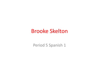 Brooke Skelton
Period 5 Spanish 1
 