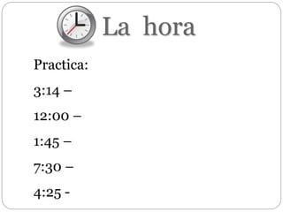 La hora
Practica:
3:14 –
12:00 –
1:45 –
7:30 –
4:25 -
 