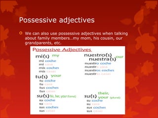 Possessive adjectives
 We can also use possessive adjectives when talking
about family members…my mom, his cousin, our
grandparents, etc.
 