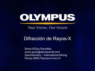 Difracción de Rayos-X
Sonia GÜiza González
sonia.guiza@olympusndt.com
Geochemistry – International Mining
Group (IMG) Olympus Innov-X
 