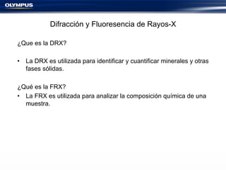 Difracción y Fluoresencia de Rayos-X
¿Que es la DRX?
•  La DRX es utilizada para identificar y cuantificar minerales y otr...