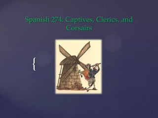 Spanish 274: Captives, Clerics, and
             Corsairs




  {
 