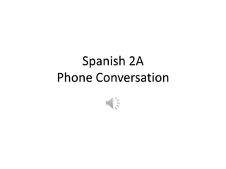 Spanish 2A
Phone Conversation
 