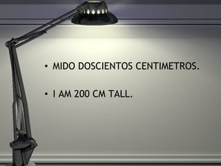 MIDO DOSCIENTOS CENTIMETROS. I AM 200 CM TALL.  