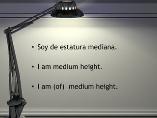 Soy de estatura mediana.  I am medium height.  I am (of)  medium height.  