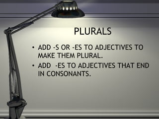 PLURALS ADD -S OR -ES TO ADJECTIVES TO MAKE THEM PLURAL.  ADD  -ES TO ADJECTIVES THAT END IN CONSONANTS.  