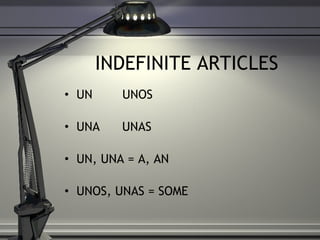 INDEFINITE ARTICLES UN  UNOS  UNA  UNAS  UN, UNA = A, AN UNOS, UNAS = SOME  