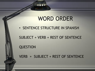 WORD ORDER SENTENCE STRUCTURE IN SPANISH  SUBJECT + VERB + REST OF SENTENCE  QUESTION  VERB  +  SUBJECT + REST OF SENTENCE 
