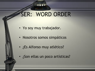 SER:  WORD ORDER  Yo soy muy trabajador.  Nosotros somos simp áticos ¿Es Alfonso muy atl ético?  ¿Son ellas un poco artísticas?  