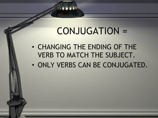 CONJUGATION = CHANGING THE ENDING OF THE VERB TO MATCH THE SUBJECT. ONLY VERBS CAN BE CONJUGATED. 