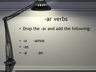 -ar verbs Drop the -ar and add the following: -o  -amos -as -a  -an 