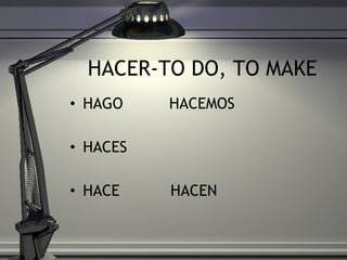 HACER-TO DO, TO MAKE HAGO  HACEMOS HACES HACE  HACEN 