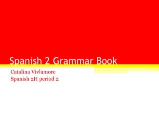 Spanish 2 Grammar Book Catalina Vivlamore Spanish 2H period 2 