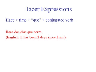 Hacer ExpressionsHace + time + “que” + conjugated verbHace dos días que corro.(English: It has been 2 days since I ran.)