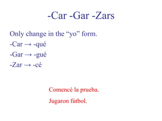 -Car -Gar -ZarsOnly change in the “yo” form.-Car -> -qué-Gar -> -gué-Zar -> -céComencé la prueba. Jugaron fútbol. 