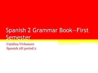 Spanish 2 Grammar Book—First Semester Catalina Vivlamore Spanish 2H period 2 