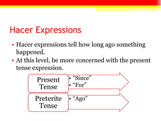 Hacer ExpressionsHacer expressions tell how long ago something happened.At this level, be more concerned with the present tense expression.