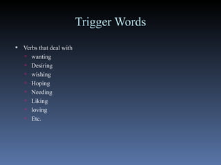 Trigger Words Verbs that deal with wanting Desiring wishing Hoping Needing Liking loving  Etc. 