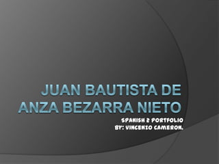 Juan Bautista De Anza Bezarra Nieto Spanish 2 Portfolio By: Vincenzo Cameron. 