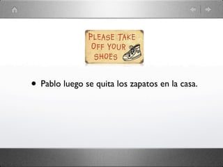 • Pablo luego se quita los zapatos en la casa.
 