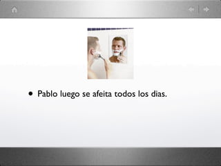 • Pablo luego se afeita todos los dias.
 