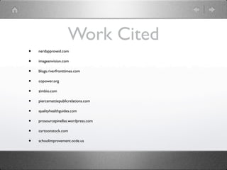 Work Cited
•   nerdapproved.com

•   imageenvision.com

•   blogs.riverfronttimes.com

•   copower.org

•   zimbio.com

•   piercemattiepublicrelations.com

•   qualityhealthguides.com

•   prosourcepinellas.wordpress.com

•   cartoonstock.com

•   schoolimprovement.ocde.us
 