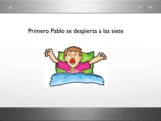 Primero Pablo se despierta a las siete
 