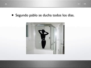 • Segundo pablo se ducha todos los dias.
 