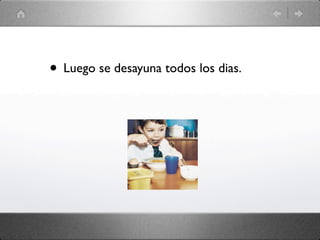 • Luego se desayuna todos los dias.
 