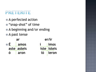 A  perfected action
 “snap-shot” of time
 A beginning and/or ending
 A past tense
       ar                 er/ir
É      amos          í     imos
  aste asteis         iste isteis
  ó     aron            ió ieron
 