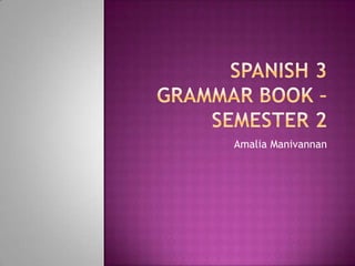 Spanish 3 Grammar Book – Semester 2 AmaliaManivannan 
