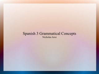 Spanish 3 Grammatical Concepts
           Nicholas Arce
 