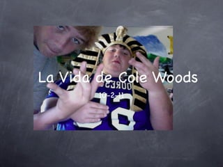 La Vida de Cole Woods
       10-2-11
 