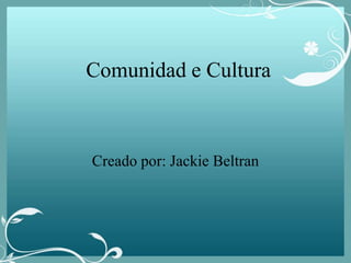 Comunidad e Cultura  Creado por: Jackie Beltran  