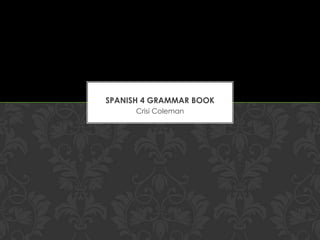 SPANISH 4 GRAMMAR BOOK
      Crisi Coleman
 