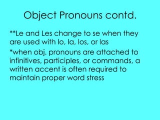Object Pronouns contd.
**Le and Les change to se when they
are used with lo, la, los, or las
*when obj. pronouns are attac...