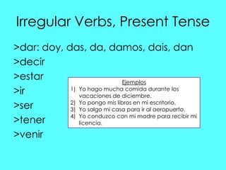 Irregular Verbs, Present Tense
>dar: doy, das, da, damos, dais, dan
>decir
>estar                         Ejemplos
>ir    ...