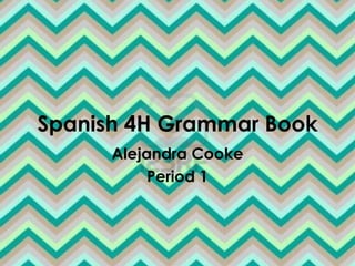 Spanish 4H Grammar Book
      Alejandra Cooke
           Period 1
 
