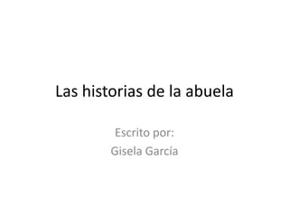 Las historias de la abuela Escritopor: Gisela García 