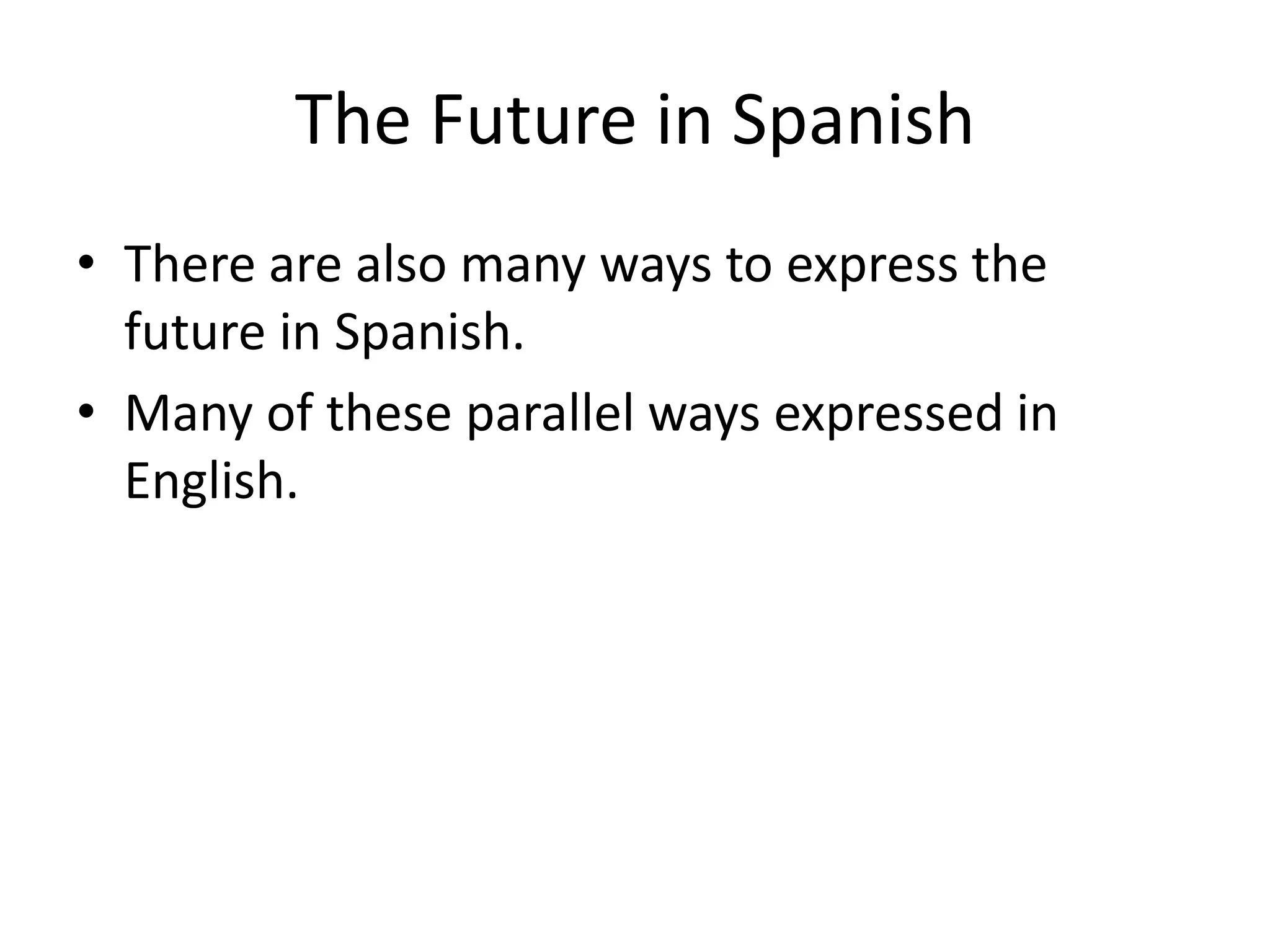 The Future in Spanish
• There are also many ways to express the
  future in Spanish.
• Many of these parallel ways expressed in
  English.
 