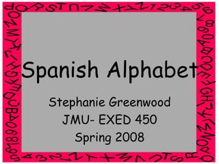 Spanish Alphabet
  Stephanie Greenwood
    JMU- EXED 450
      Spring 2008
 