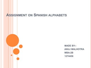 ASSIGNMENT ON SPANISH ALPHABETS

MADE BY-:
ANUJ MALHOTRA
MBA-2B
1274458

 