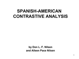1
SPANISH-AMERICAN
CONTRASTIVE ANALYSIS
by Don L. F. Nilsen
and Alleen Pace Nilsen
 