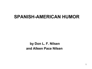 1
SPANISH-AMERICAN HUMOR
by Don L. F. Nilsen
and Alleen Pace Nilsen
 