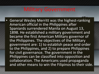 Military Government <ul><li>General Wesley Merritt was the highest-ranking American official in the Philippines after Span...