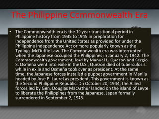 The Philippine Commonwealth Era <ul><li>The Commonwealth era is the 10 year transitional period in Philippine history from...