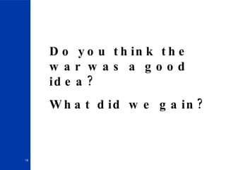 Do you think the war was a good idea? What did we gain? 