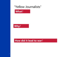 7
“Yellow Journalists”
What?
Why?
How did it lead to war?
 