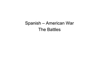 Spanish – American War
      The Battles
 
