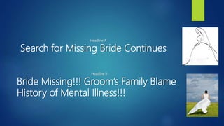 Headline A
Search for Missing Bride Continues
Headline B
Bride Missing!!! Groom’s Family Blame
History of Mental Illness!!!
 